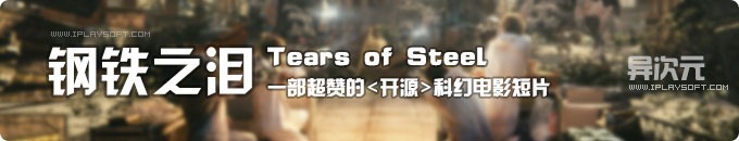钢铁之泪 (Tears of Steel) - 超赞的开源科幻CG微电影短片！1080P全高清+中文字幕下载
