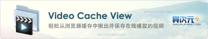 VideoCacheView - 轻松揪出并保存浏览器缓存里的在线播放视频文件的免费小工具！