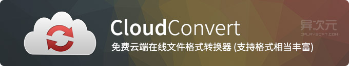 CloudConvert 云转换 - 强大免费的云端在线万能文件格式转换器工具 (支持格式丰富)