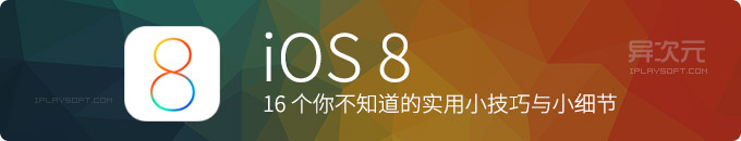 16个很多人都不知道的 iOS 8 新实用小技巧和小细节，苹果的细心你看到吗？