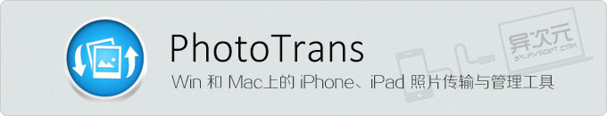 PhotoTrans - Windows 和 Mac 上实用的 iPhone/iPad 照片传输管理软件，无需iTunes