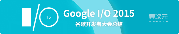 Google I/O 2015 谷歌开发者大会总结 - 三平台，四软件，一硬件