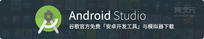 Android Studio - 谷歌官方安卓 APP 应用开发工具软件 IDE 与模拟器下载