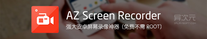 AZ Screen Recorder - 强大免费 Android 安卓屏幕录像工具 (不需ROOT)