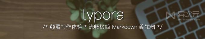 Typora - 颠覆写作体验的极简好用 Markdown 编辑器 / MD 阅读器 (免费版收藏)