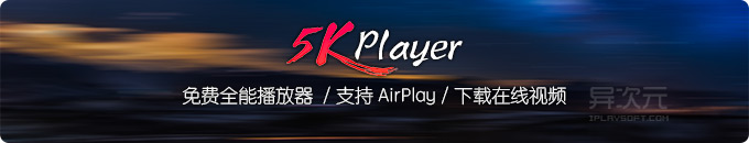 5KPlayer 免费全能视频播放器 - 跨平台支持 AirPlay 无线串流 / 下载在线视频