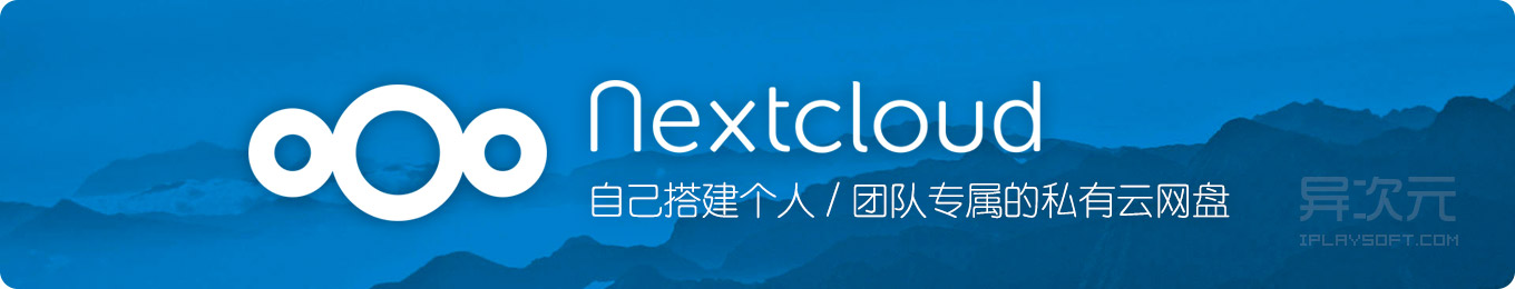 Nextcloud - 搭建个人专属或团队共享的私有云同步网盘 (开源免费跨平台) - 异次元软件下载