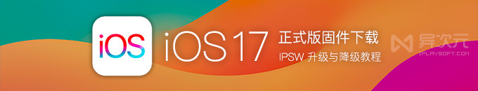苹果最新 iOS 17 正式版 / iPadOS 固件 IPSW 全套官方下载地址 (升级 iPhone iPad 系统)