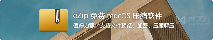 MacZip (eZip) - 超好用的 macOS 免费压缩解压缩软件工具 (支持文件预览/加密解密)