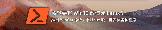想将 Win10 改造成 Linux ？微软推出包管理器 WinGet 命令，一键安装各种程序