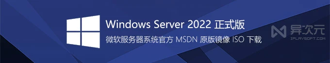 微软 Windows Server 2022 LTSC 最新正式版官方镜像下载 - 服务器系统 MSDN 原版 ISO