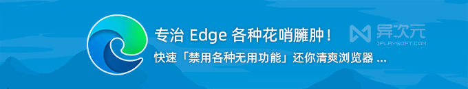 专治 Edge 花哨臃肿！微软 Edge 浏览器 “隐藏设置” 工具 (关闭禁用各种无用功能)