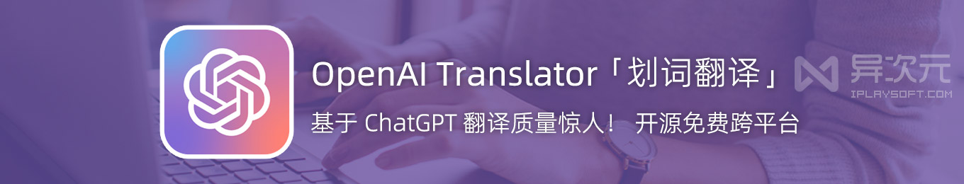 OpenAI Translator - 超强开源 AI 划词翻译工具 (基于 ChatGPT API / 跨平台 / 质量高) - 异次元软件下载