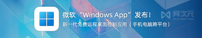 微软 Windows APP！全新 RDP 远程桌面控制工具升级版客户端 (免费/支持手机电脑)