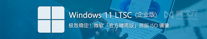 微软 Win11 LTSC 企业精简版 ISO 官方原版镜像下载 - 纯净稳定/适合低配置/虚拟机