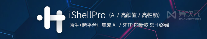 还用 XShell？这款跨平台原生 SSH 终端工具 iShellPro 更好用！支持 SFTP 集成 AI